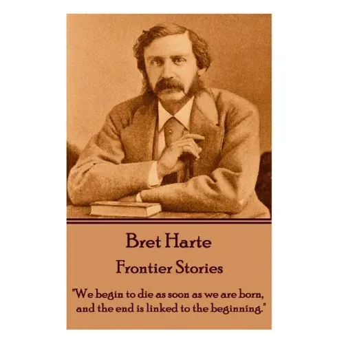 Bret Harte - Frontier Stories: "We begin to die as soon as we are born, and the end is linked to the beginning."