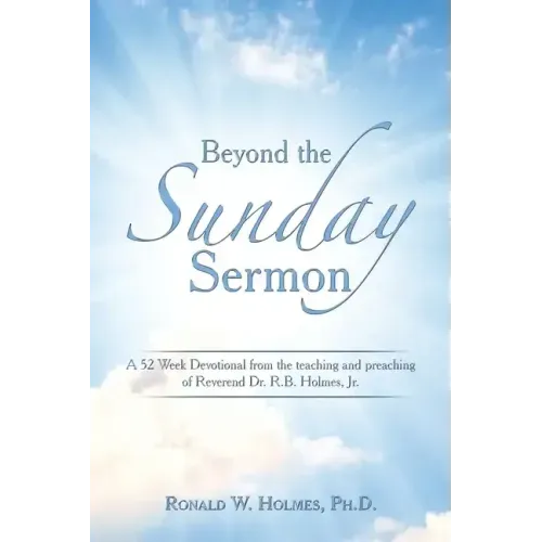 Beyond the Sunday Sermon: A 52 Week Devotional from the Teaching and Preaching of Reverend Dr. R.B. Holmes, Jr.