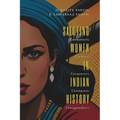 SALUTING WOMEN IN INDIAN HISTORY Combatants, Creators, Conquerors, Champions, Changemakers