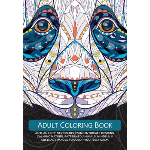 Adult Colouring Book: Anti-Anxiety, Stress-Relieving Intricate Design. Calming Nature, Patterned Animals, Mindful & Abstract Images To Colour Yourself
