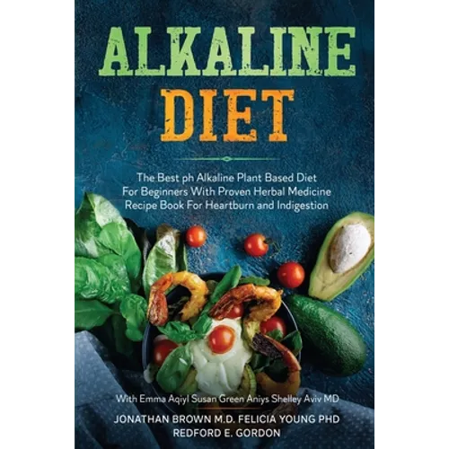 Alkaline Diet: The Best ph Alkaline Plant Based Diet For Beginners With Proven Herbal Medicine Recipe Book For Heartburn and Indigestion: With Emma Aq