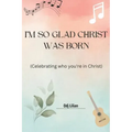 I'm so glad Christ was born: Celebrating who you're in Christ