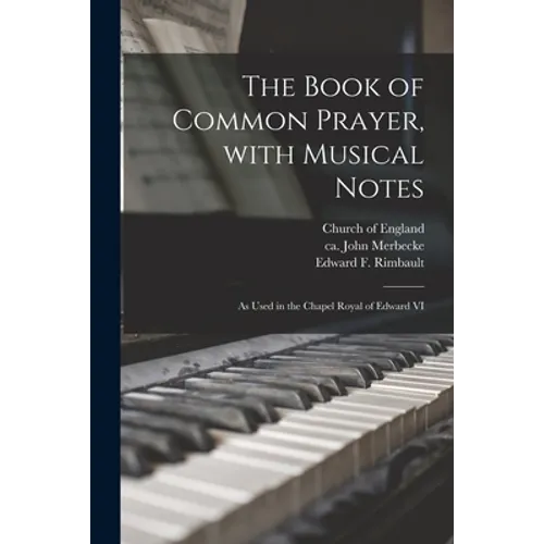 The Book of Common Prayer, With Musical Notes: as Used in the Chapel Royal of Edward VI