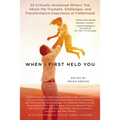 When I First Held You: 22 Critically Acclaimed Writers Talk About the Triumphs, Challenges, and Transformative Experience of Fatherhood
