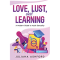 Love, Lust, and Learning: A Modern Guide to Adult Sexuality