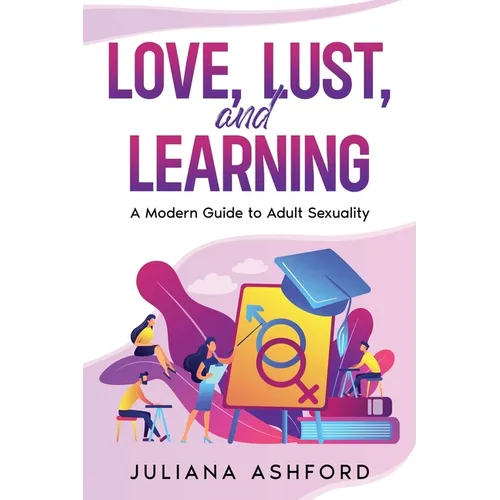 Love, Lust, and Learning: A Modern Guide to Adult Sexuality