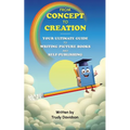 From Concept to Creation Your Ultimate Guide to Writing Picture Books and Self-Publishing: An essential how to guide for creating captivating picture