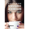 43 Rezepte um deine Sehstärke zu verbessern: Gib deinem Körper vitaminreiche Nahrung, die deine Sehstärke verbessern und Sehverlust vorbeugen kann