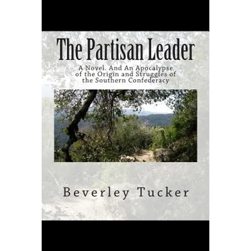 The Partisan Leader: A Novel. And An Apocalypse of the Origin and Struggles of the Southern Confederacy
