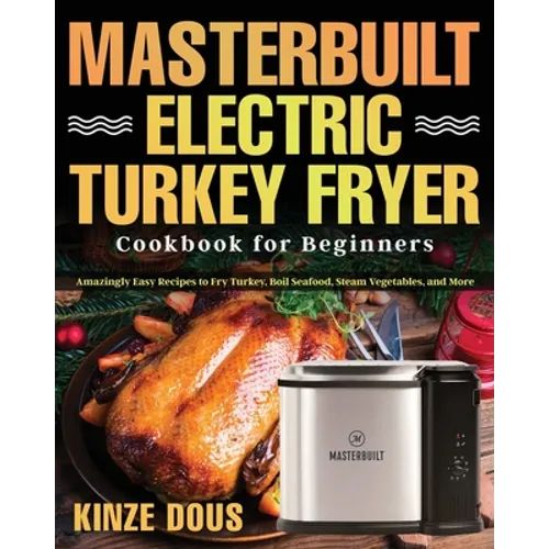 Masterbuilt Electric Turkey Fryer Cookbook for Beginners: Amazingly Easy Recipes to Fry Turkey, Boil Seafood, Steam Vegetables, and More