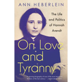 On Love and Tyranny: The Life and Politics of Hannah Arendt