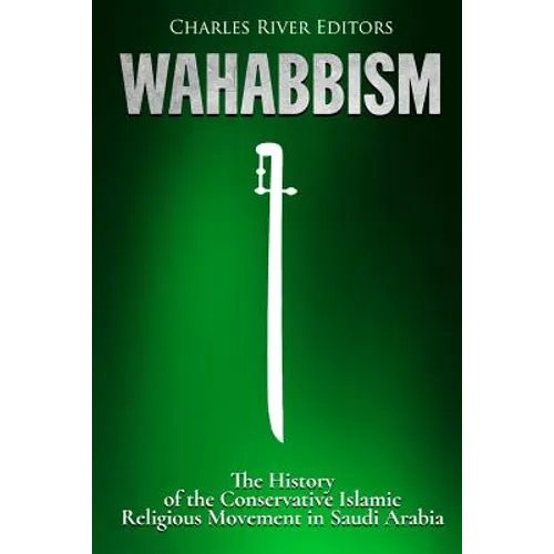 Wahabbism: The History of the Conservative Islamic Religious Movement in Saudi Arabia