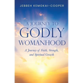A Journey to Godly Womanhood: A Journey of Faith, Strength, and Spiritual Growth