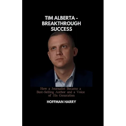 Tim Alberta - Breakthrough Success: How a Journalist Became a Best-Selling Author and a Voice of His Generation