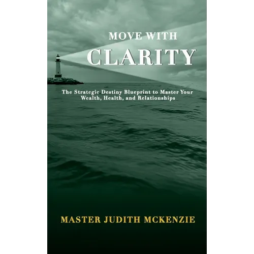 Move with Clarity: The Strategic Destiny Blueprint to Master Wealth, Health, and Relationships