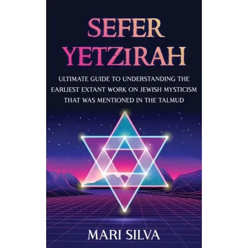Sefer Yetzirah: Ultimate Guide to Understanding the Earliest Extant Work on Jewish Mysticism that Was Mentioned in the Talmud