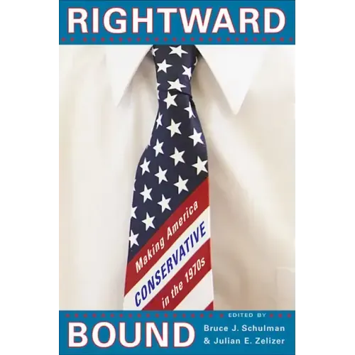 Rightward Bound: Making America Conservative in the 1970s