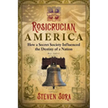 Rosicrucian America: How a Secret Society Influenced the Destiny of a Nation