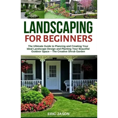 Landscaping for Beginners: The Ultimate Guide to Planning and Creating Your Ideal Landscape Design and Planting Your Beautiful Outdoor Space - Th