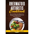 Rheumatoid Arthritis Cookbook: Quick and Easy Anti-Inflammatory Diet to Control Joint Pain and Heal Inflammation