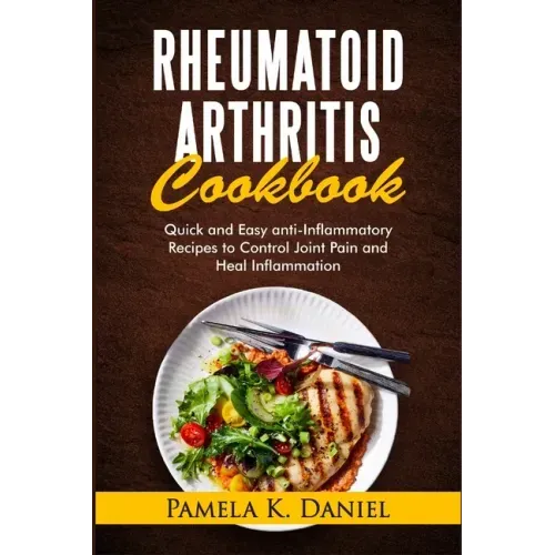 Rheumatoid Arthritis Cookbook: Quick and Easy Anti-Inflammatory Diet to Control Joint Pain and Heal Inflammation