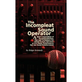 The Incompleat Sound Operator: A Brief Compendium of Recommendations, Tips and Techniques for Sound System Operators at Live Music Performances That U