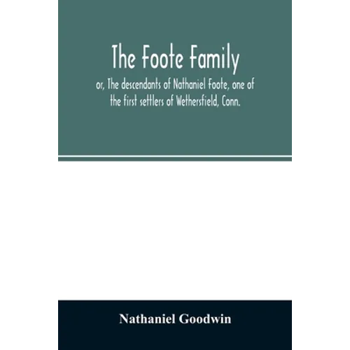 The Foote family: or, The descendants of Nathaniel Foote, one of the first settlers of Wethersfield, Conn., with genealogical notes of P