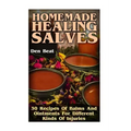 Homemade Healing Salves: 30 Recipes Of Balms And Ointments For Different Kinds Of Injuries