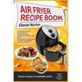 Air Fryer Recipe Book: Cooking with Dry Air Fryer, Delicious Meat, Fish and Vegetarian Dishes, Amazing Desserts with Air Frying, Healthy, Qui