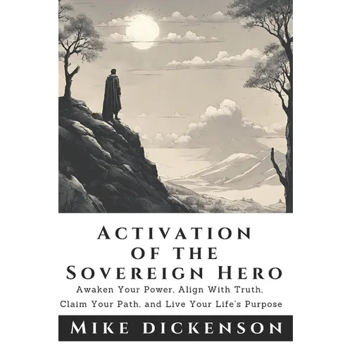 The Sovereign Hero's Activation Manual: Discover your Truth, Claim your Path, Walk the Talk, and Live your Life's Purpose.