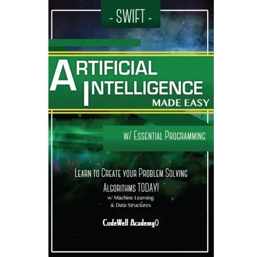 Swift Programming Artificial Intelligence: Made Easy, w/ Essential Programming Learn to Create your * Problem Solving * Algorithms! TODAY! w/ Machine
