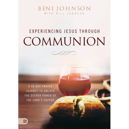 Experiencing Jesus Through Communion: A 40-Day Prayer Journey to Unlock the Deeper Power of the Lord's Supper