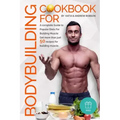 Cookbook for Bodybuilding A complete Guide to Popular Diets For Building Muscle