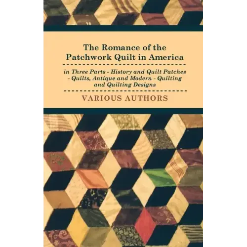 The Romance of the Patchwork Quilt in America in Three Parts - History and Quilt Patches - Quilts, Antique and Modern - Quilting and Quilting Designs
