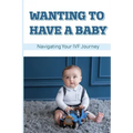 Wanting To Have A Baby: Navigating Your IVF Journey: Treatment Of Infertility
