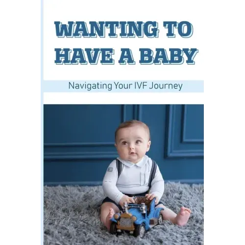 Wanting To Have A Baby: Navigating Your IVF Journey: Treatment Of Infertility