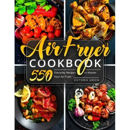 Air Fryer Cookbook: 550 Everyday Recipes to Master Your Air Fryer