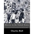 Slavery in the United States: A Narrative of the Life and Adventures of Charles Ball, a Black Man, Who Lived Forty Years in Maryland, South Carolina