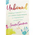 Unbound: Finding Freedom from Unrealistic Expectations of Motherhood