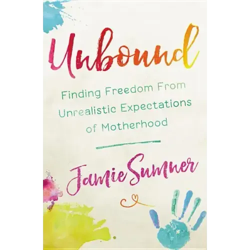 Unbound: Finding Freedom from Unrealistic Expectations of Motherhood