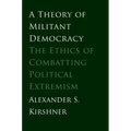 A Theory of Militant Democracy: The Ethics of Combatting Political Extremism