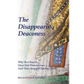 The Disappearing Deaconess: Why the Church Once Had Deaconesses and Then Stopped Having Them