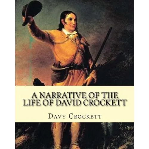 A narrative of the life of David Crockett By: Davy Crockett: Written by himself.