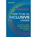 How to Be an Inclusive Leader, Second Edition: Your Role in Creating Cultures of Belonging Where Everyone Can Thrive