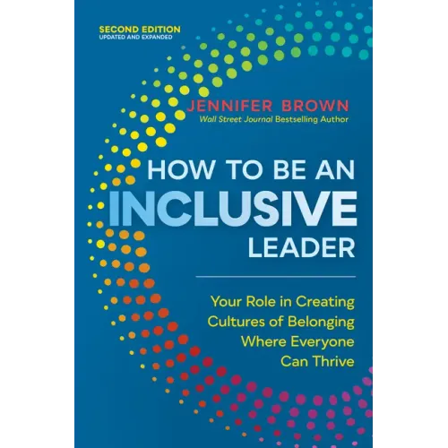 How to Be an Inclusive Leader, Second Edition: Your Role in Creating Cultures of Belonging Where Everyone Can Thrive