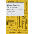 Wood-Carving for Amateurs - A Practical Handbook for the Novice Worker