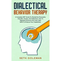 Dialectical Behavior Therapy: A Complete DBT Guide for Borderline Personality Disorder, Anxiety, and Addictions. How to Regulate Emotions and Learn