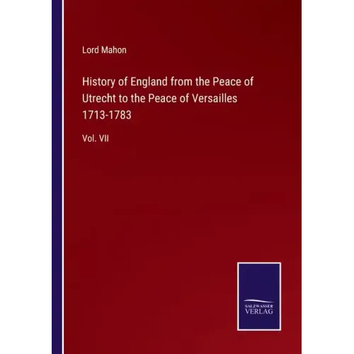 History of England from the Peace of Utrecht to the Peace of Versailles 1713-1783: Vol. VII