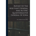 Report Of The Adjutant General And Acting Quartermaster General Of Iowa