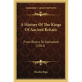 A History Of The Kings Of Ancient Britain: From Brutus To Cadwaladr (1862)
